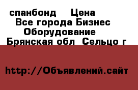 спанбонд  › Цена ­ 100 - Все города Бизнес » Оборудование   . Брянская обл.,Сельцо г.